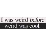 I Was Weird Before Weird Was Cool bumper sticker - 11" by 3"